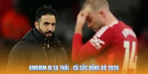 Amorim Bị Sa Thải – Cú Sốc Bóng Đá 2026