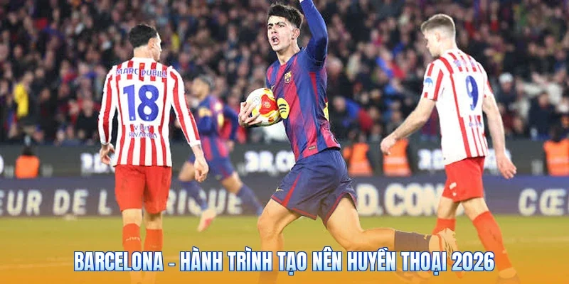 Barcelona - Hành Trình Tạo Nên Huyền Thoại 2026