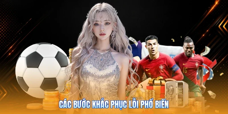 Các bước khắc phục lỗi phổ biến