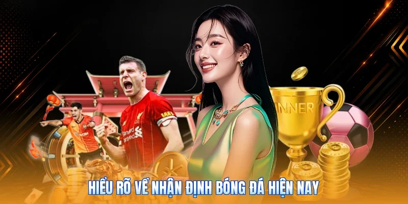 Hiểu rõ về nhận định bóng đá hiện nay