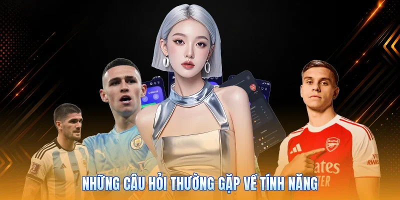 Những câu hỏi thường gặp về tính năng